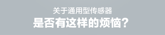 关于通用型传感器 是否有这样的烦恼？