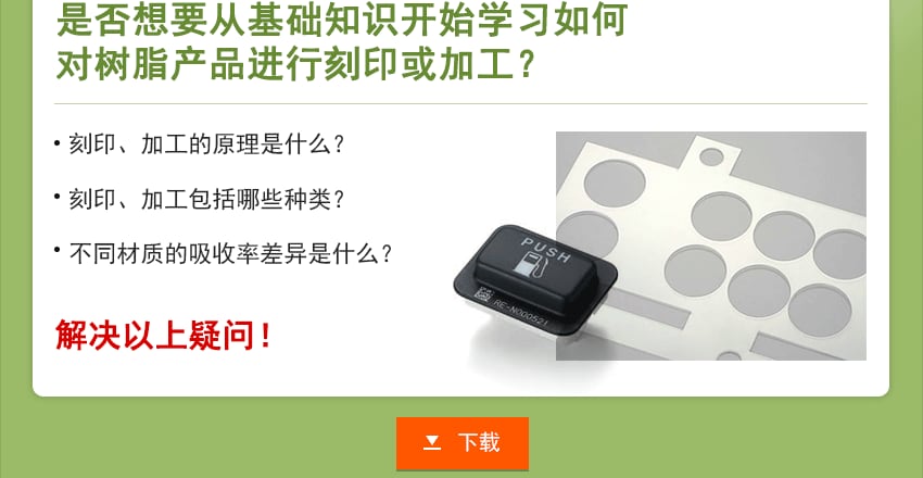是否想要从基础知识开始学习如何对树脂产品进行刻印或加工？刻印、加工的原理是什么？刻印、加工包括哪些种类？不同材质的吸收率差异是什么？解决以上疑问！下载