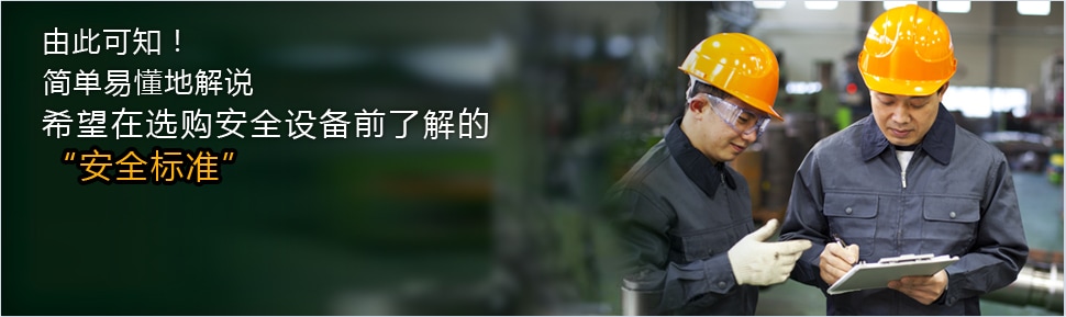 由此可知！ 简单易懂地解说 希望在选购安全设备前了解的 安全标准