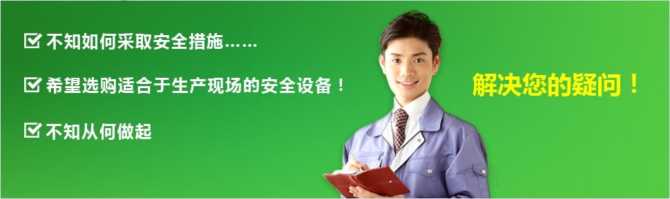 ・不知如何采取安全措施…… ・希望选购适合于生产现场的安全设备！ ・不知从何做起 ・解决您的疑问！